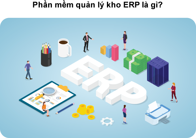 Phần mềm quản lý kho ERP là gì? Quản lý kho ERP giúp doanh nghiệp tôi ưu quy trình kho và hoạt động kinh doanh